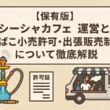 【保存版】シーシャカフェ運営と「たばこ小売許可・出張販売制度」について徹底解説