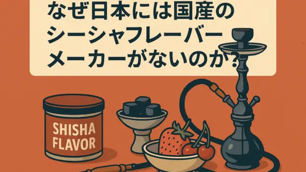 なぜ日本には国産のシーシャフレーバーメーカーがないのか？