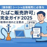 「たばこ出張販売許可 シーシャ」完全ガイド2025｜取得方法・注意点