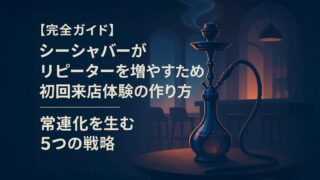 【完全ガイド】シーシャバーがリピーターを増やすための初回来店体験の作り方｜常連化を生む5つの戦略
