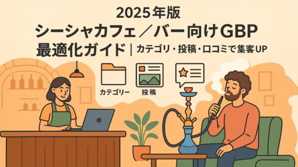 【2025年版】シーシャカフェ／バー向けGBP最適化ガイド｜カテゴリ・投稿・口コミで集客UP