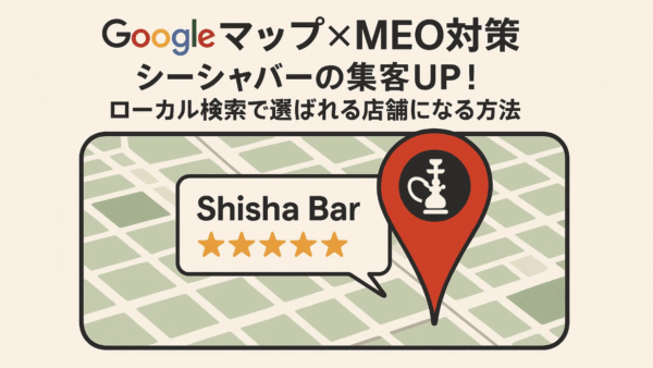 2025年最新版！Googleマップ×MEO対策でシーシャバーの集客を最大化する方法