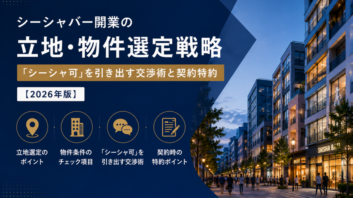 シーシャバー開業の立地・物件選定戦略｜「シーシャ可」を引き出す交渉術と契約特約【2026年版】