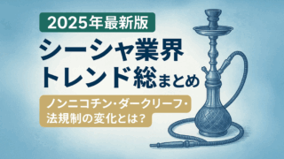 【2025年最新版】シーシャ業界トレンド総まとめ｜ノンニコチン・ダークリーフ・法規制の変化とは？