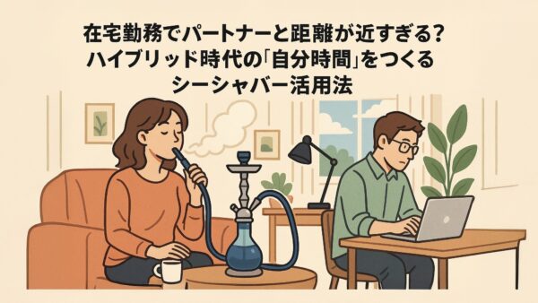 在宅勤務でパートナーと距離が近すぎる？ハイブリッド時代の「自分時間」をつくるシーシャバー活用法