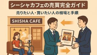 シーシャカフェの売買完全ガイド｜売りたい人・買いたい人の相場と手順