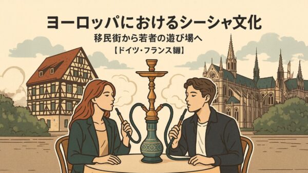 ヨーロッパにおけるシーシャ文化 ― 移民街から若者の遊び場へ【ドイツ・フランス編】