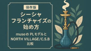 🏆【保存版】シーシャフランチャイズの始め方・費用・成功のコツ【2025年版】｜museのPLモデルとNORTH VILLAGE/C.S.B比較