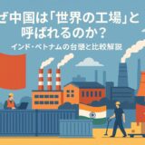 なぜ中国は「世界の工場」と呼ばれるのか？インド・ベトナムの台頭と比較解説