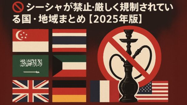 🚫 シーシャが禁止・厳しく規制されている国・地域まとめ【2025年版】