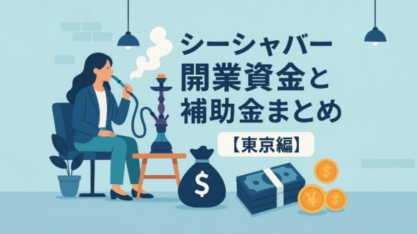 シーシャバー開業資金と補助金まとめ【東京編】