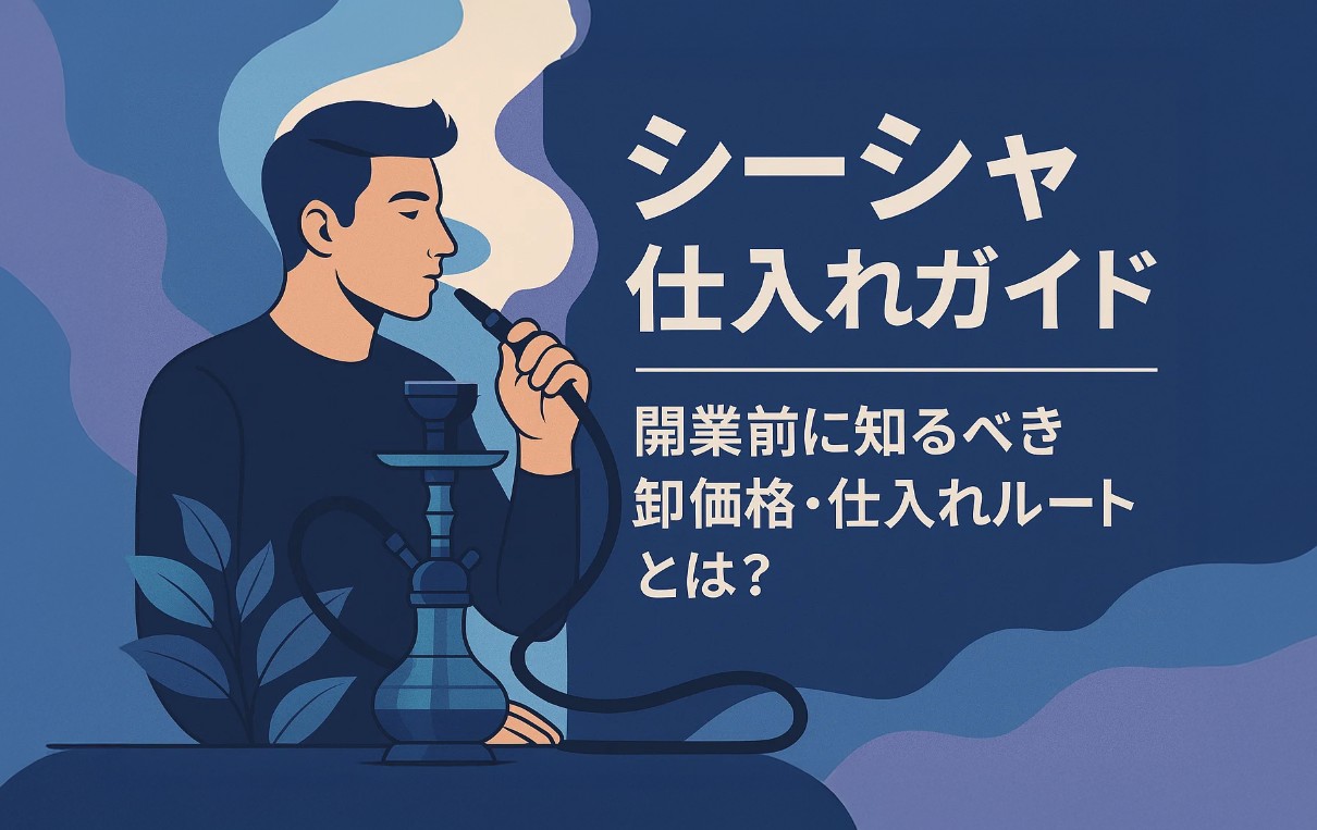 ? シーシャ仕入れガイド｜開業前に知るべき卸価格・仕入れルートとは 