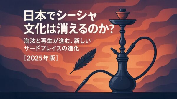 🪶日本でシーシャ文化は消えるのか？──淘汰と再生が進む、新しいサードプレイスの進化【2025年版】
