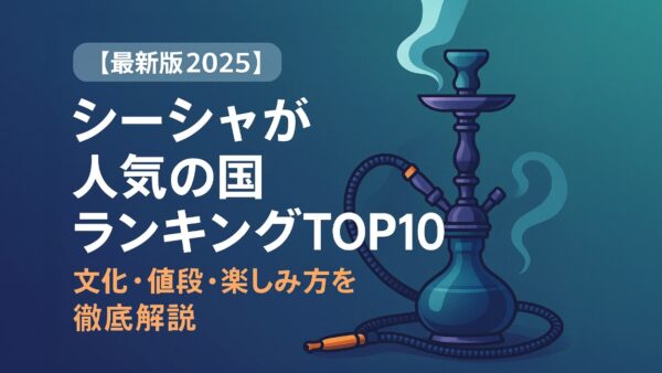 【最新版2025】シーシャが人気の国ランキングTOP10｜文化・値段・楽しみ方を徹底解説