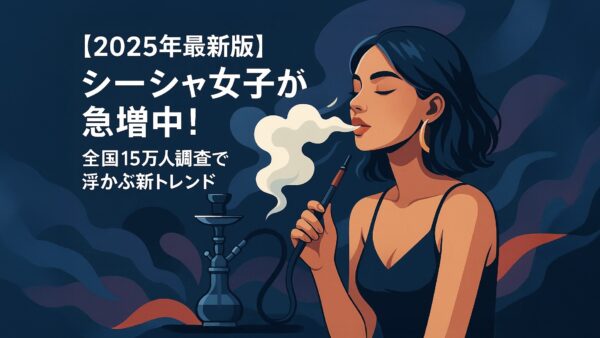 【2025年最新版】シーシャ女子が急増中！全国15万人調査で浮かぶ新トレンド