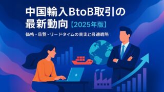 中国輸入BtoB最新動向【2025年版】価格・品質の最適化ガイド