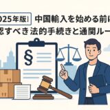 【2025年版】中国輸入の法的手続きと通関ルール