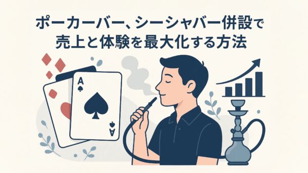 ポーカーバー、シーシャバー併設で売上と体験を最大化する方法