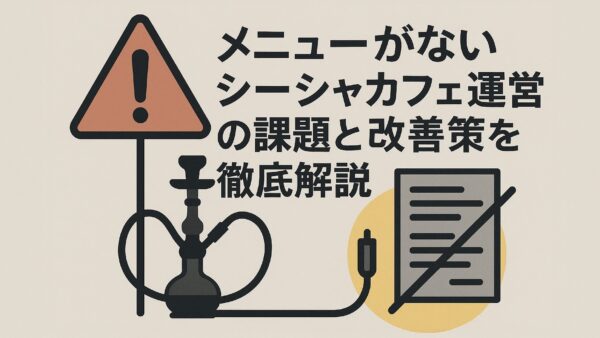 メニューがないシーシャカフェ運営の課題と改善策を徹底解説