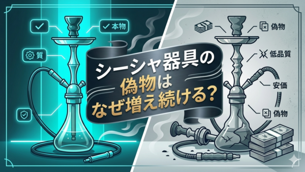 シーシャ器具の偽物はなぜ増え続ける？中国市場の構造と回避策を解説