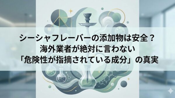 シーシャフレーバーの添加物は安全？海外業者が絶対に言わない「危険性が指摘されている成分」の真実