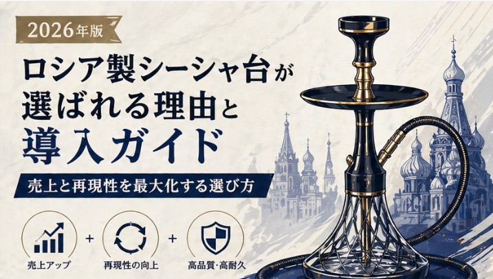ロシア製シーシャ台が選ばれる理由と導入ガイド｜売上と再現性を最大化する選び方【2026年版】