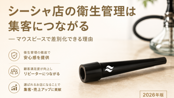 シーシャ店の衛生管理が集客に直結｜シーシャマウスピースで差別化【2026年版】