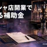 シーシャ店開業で使える補助金・助成金【2026年版】｜喫煙目的施設の大前提と申請の流れ