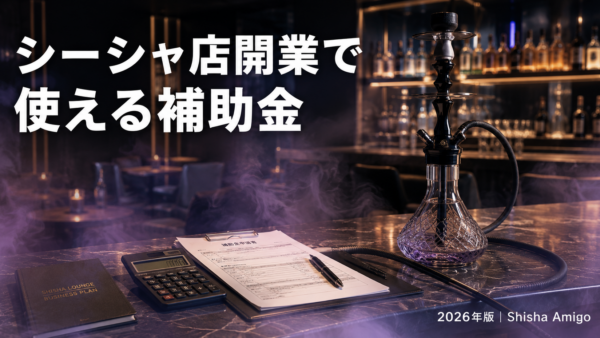 シーシャ店開業で使える補助金・助成金【2026年版】｜喫煙目的施設の大前提と申請の流れ