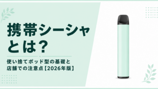 携帯シーシャ（使い捨てポッド型）とは？店舗が知っておきたい製品カテゴリと注意点【2026年版】
