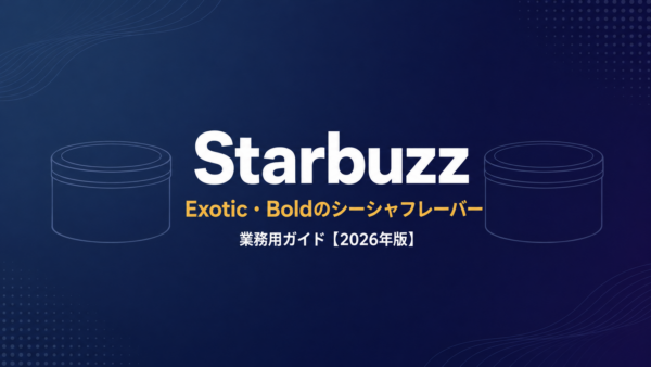 Starbuzz業務用ガイド｜Exotic・Boldのシーシャフレーバー【2026年版】