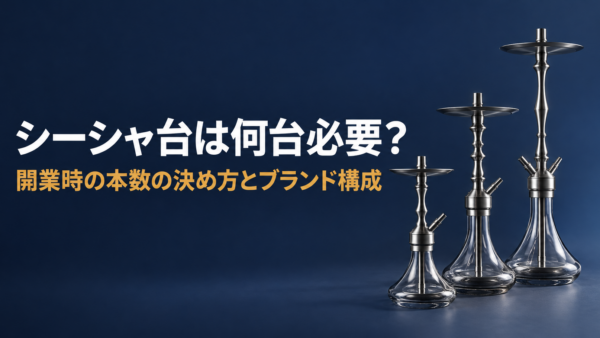 シーシャ台は何台必要？開業時の本数の決め方とブランド構成【2026年版】